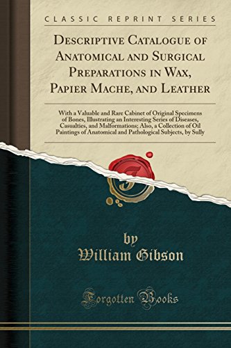 Descriptive Catalogue of Anatomical and Surgical Preparations in Wax, Papier Mache, and Leather: With a Valuable and Rare Cabinet of Original ... Casualties, and Malformations; Also, a Collec