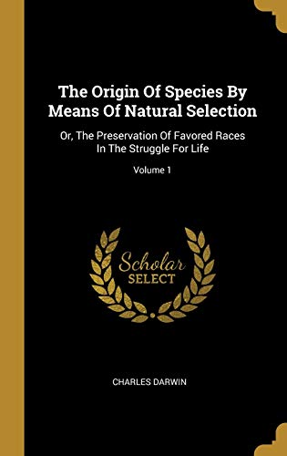 Cover of The Origin Of Species By Means Of Natural Selection: Or, The Preservation Of Favored Races In The Struggle For Life; Volume 1
