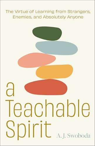 A Teachable Spirit: The Virtue of Learning from Strangers, Enemies, and Absolutely Anyone