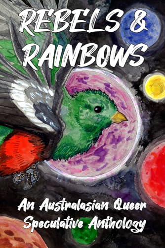 Rebels & Rainbows: An Australasian Queer Speculative Anthology