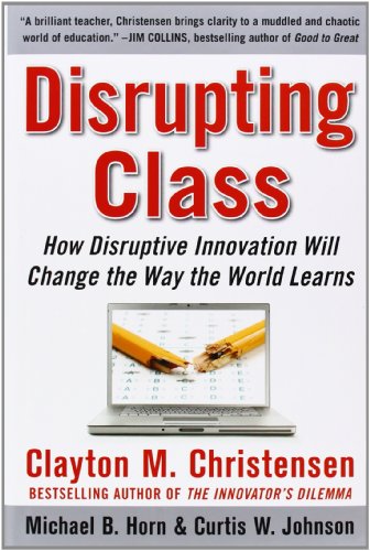 Cover of Disrupting Class: How Disruptive Innovation Will Change the Way the World Learns