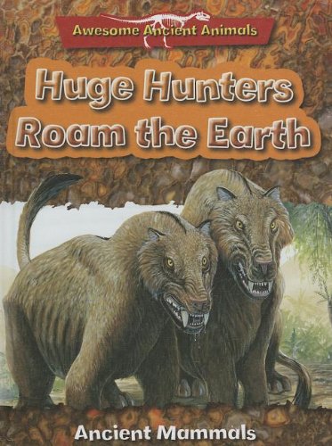 Cover of Huge Hunters Roam the Earth: Ancient Mammals