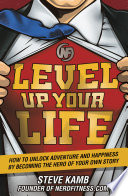 Level Up Your Life: How to Unlock Adventure and Happiness by Becoming the Hero of Your Own Story