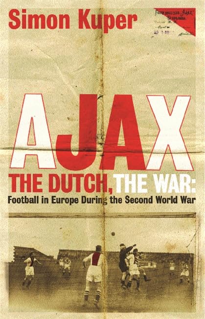 Ajax, the Dutch, the War : Football in Europe During the Second World War