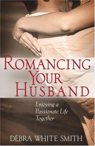 Romancing Your Husband: Enjoying a Passionate Life Together