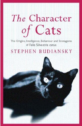 The Character of Cats: The Origins, Intelligence, Behavior, and Stratagems of Felis Silvestris Catus