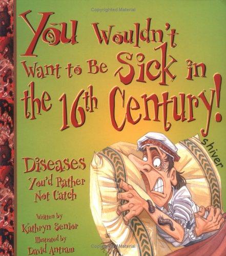 Cover of You Wouldn't Want to Be Sick in the 16th Century!: Diseases You'd Rather Not Catch