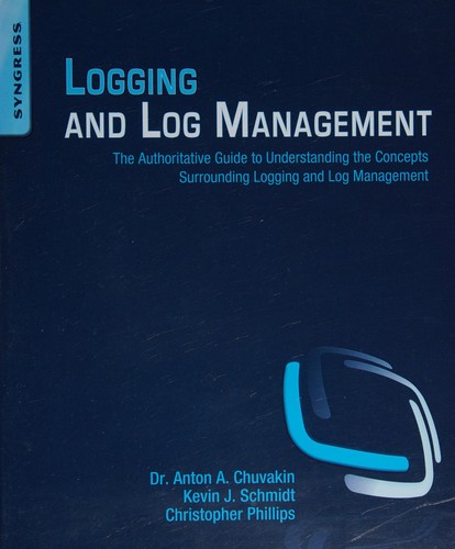 Logging and Log Management: The Authoritative Guide to Understanding the Concepts Surrounding Logging and Log Management