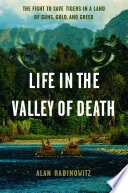 Life in the Valley of Death: The Fight to Save Tigers in a Land of Guns, Gold, and Greed