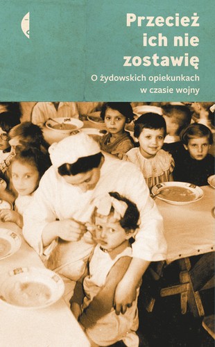 Przeciez ich nie zostawie. O zydowskich opiekunkach w czasie wojny
