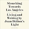 Slouching Towards Los Angeles: Living and Writing By Joan Didion's Light