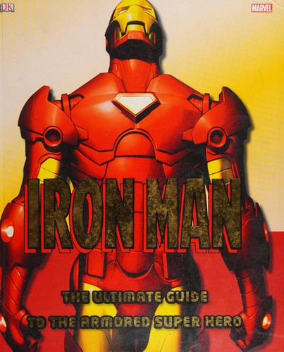 Iron Man: The Ultimate Guide to the Armored Super Hero