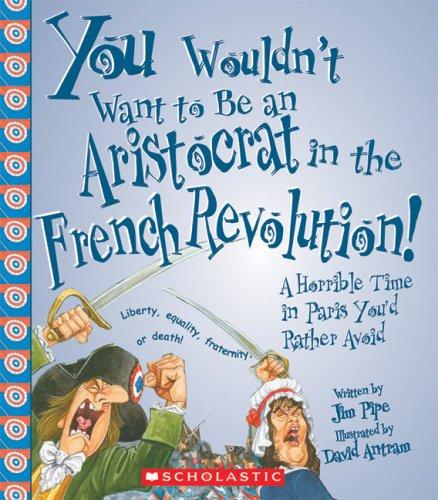 Cover of You Wouldn't Want to Be an Aristocrat in the French Revolution!: A Horrible Time in Paris You'd Rather Avoid