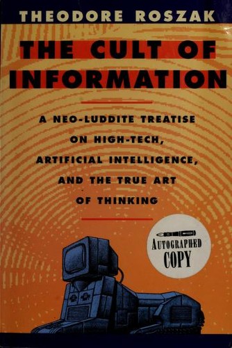 The Cult of Information: A Neo-Luddite Treatise on High-Tech, Artificial Intelligence, and the True Art of Thinking