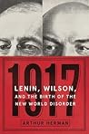 1917: Vladimir Lenin, Woodrow Wilson, and the Year That Created the Modern Age