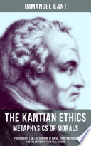 Cover of The Kantian Ethics: Metaphysics of Morals: Philosophy of Law & The Doctrine of Virtue; Perpetual Peace; The Critique of Practical Reason