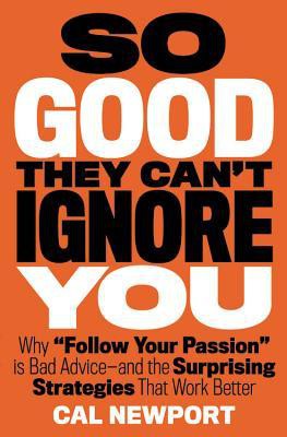 Book cover for So Good They Can't Ignore You: Why Skills Trump Passion in the Quest for Work You Love