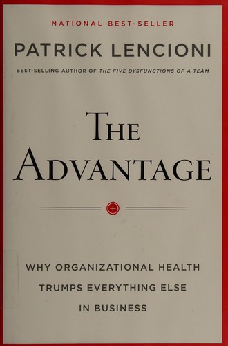 The Advantage: Why Organizational Health Trumps Everything Else in Business