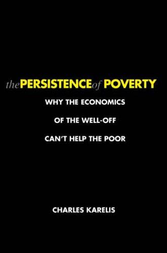 The Persistence of Poverty: Why the Economics of the Well-Off Can't Help the Poor