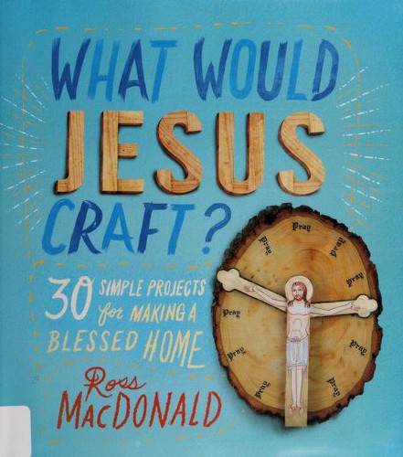 What Would Jesus Craft?: 30 Simple Projects for Making a Blessed Home