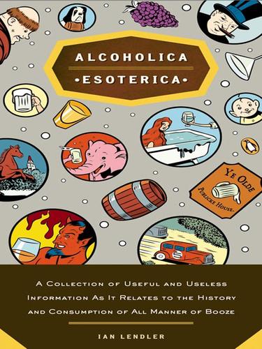 Cover of Alcoholica Esoterica: A Collection of Useful and Useless Information as it Relates to the History and Consumption of All Manner of Booze