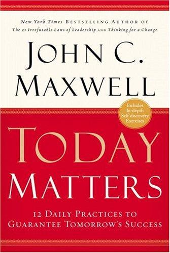 Today Matters: 12 Daily Practices to Guarantee Tomorrows Success