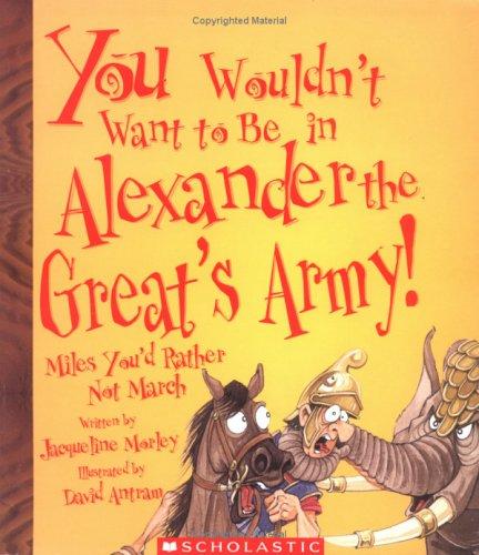 Cover of You Wouldn't Want To Be In Alexander The Great's Army!: Miles You'd Rather Not March