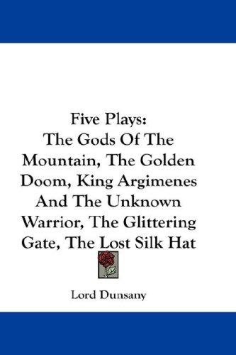 Cover of Five Plays: The Gods Of The Mountain, The Golden Doom, King Argimenes And The Unknown Warrior, The Glittering Gate, The Lost Silk Hat