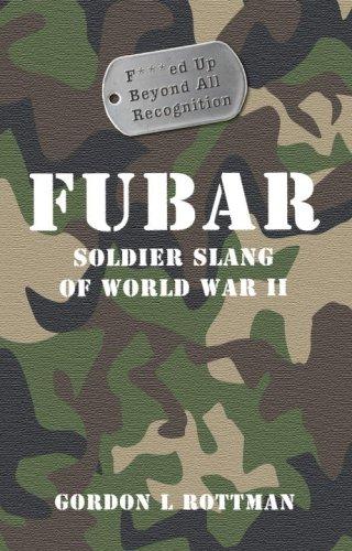 FUBAR F---ed Up Beyond All Recognition: Soldier Slang of World War II