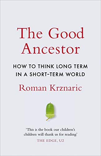 The Good Ancestor: How to Think Long Term in a Short Term World