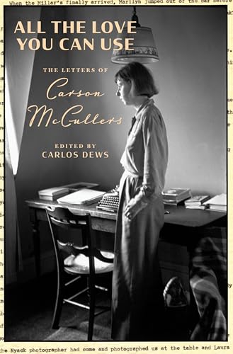 All the Love You Can Use: The Letters of Carson McCullers - An Intimate Portrait of Love, Art, and Literary Life