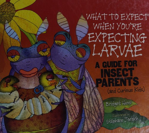 Cover of What to Expect When You're Expecting Larvae: A Guide for Insect Parents