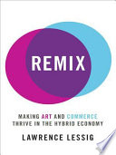 Remix: Making Art and Commerce Thrive in the Hybrid Economy