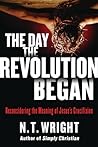 Cover of The Day the Revolution Began: Reconsidering the Meaning of Jesus's Crucifixion