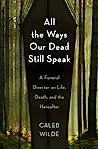 All the Ways Our Dead Still Speak: A Funeral Director on Life, Death, and the Hereafter