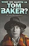 Cover of Who On Earth Is Tom Baker?: An Autobiography