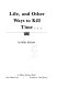 Cover of Life and Other Ways to Kill Time--