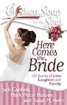 Chicken Soup for the Soul: Here Comes the Bride: 101 Stories of Love, Laughter, and Family