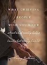 Cover of What Grieving People Wish You Knew about What Really Helps