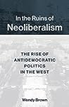 Cover of In the Ruins of Neoliberalism: The Rise of Antidemocratic Politics in the West