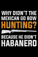 Why Didn't the Mexican Go Bow Hunting? Because He Didn't Habanero