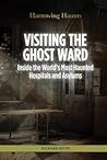 Cover of Visiting the Ghost Ward: Inside the World's Most Haunted Hospitals and Asylums