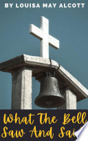 Cover of What The Bell Saw And Said By Louisa May Alcott