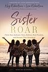 Sister Roar: Claim Your Authentic Voice, Embrace Real Freedom, and Discover True Sisterhood