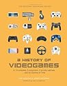 Cover of A History of Videogames: In 14 Consoles, 5 Computers, 2 Arcade Cabinets ...and an Ocarina of Time