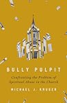 Bully Pulpit: Confronting the Problem of Spiritual Abuse in the Church