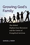 Growing God's Family: The Global Orphan Care Movement and the Limits of Evangelical Activism