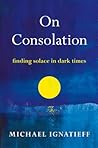 On Consolation: Finding Solace in Dark Times