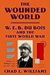 Cover of The Wounded World: W. E. B. Du Bois and the First World War