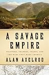 A Savage Empire: Trappers, Traders, Tribes, and the Wars That Made America